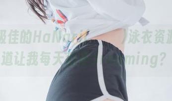 自恃极佳的HaNari(하나리)泳衣资源，难道让我每天都在dreaming？