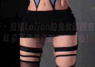 微密圈 – 姐姐Lalion的兔女郎图包：一群耳朵不停晃动的奇妙生物！